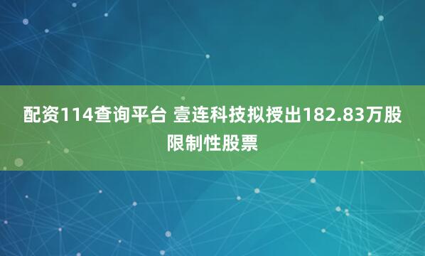 配资114查询平台 壹连科技拟授出182.83万股限制性股票