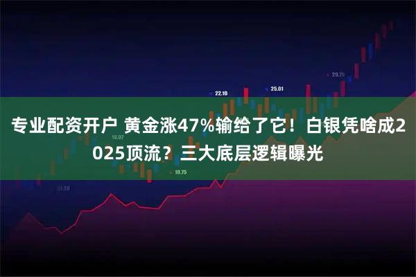 专业配资开户 黄金涨47%输给了它！白银凭啥成2025顶流？三大底层逻辑曝光