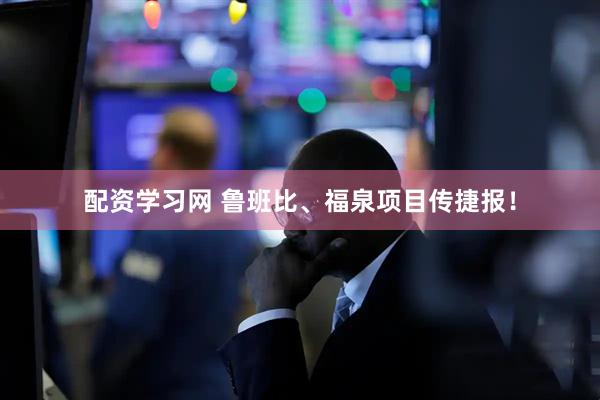 配资学习网 鲁班比、福泉项目传捷报！
